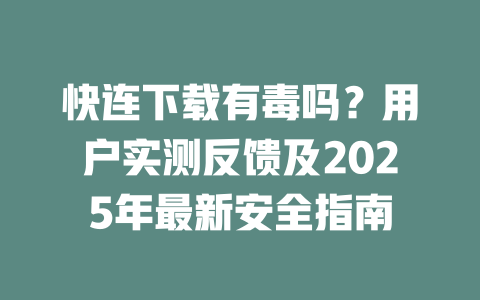 快连下载有毒吗?用户实测反馈及2025年最新安全指南 二