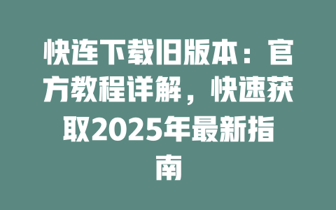 快连下载旧版本:官方教程详解,快速获取2025年最新指南 二