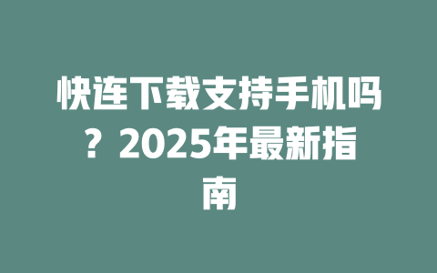 快连下载支持手机吗?2025年最新指南 二