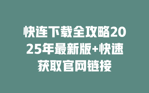 快连下载全攻略2025年最新版+快速获取官网链接 二