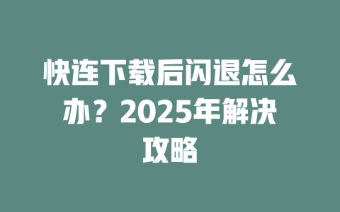 快连下载后闪退怎么办？2025年解决攻略 二