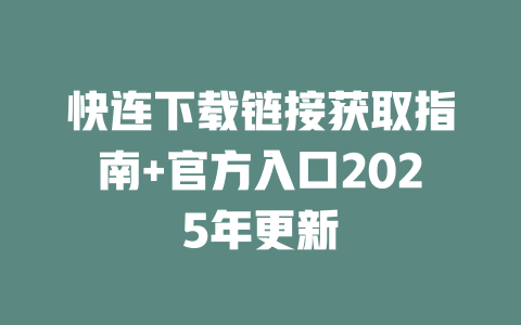 快连下载链接获取指南+官方入口2025年更新 二