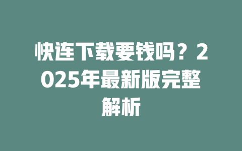 快连下载要钱吗?2025年最新版完整解析 二