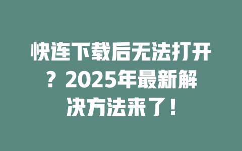 快连下载后无法打开?2025年最新解决方法来了! 二