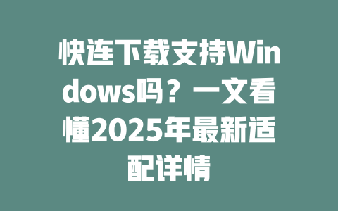 快连下载支持Windows吗?一文看懂2025年最新适配详情 二