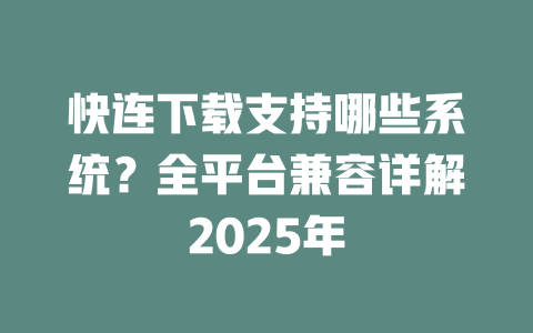 快连下载支持哪些系统?全平台兼容详解2025年 二