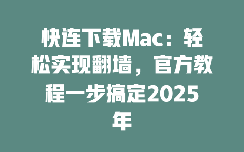 快连下载Mac:轻松实现翻墙,官方教程一步搞定2025年 二