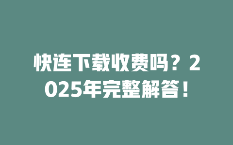 快连下载收费吗?2025年完整解答! 二