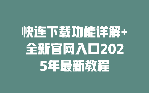 快连下载功能详解+全新官网入口2025年最新教程 二