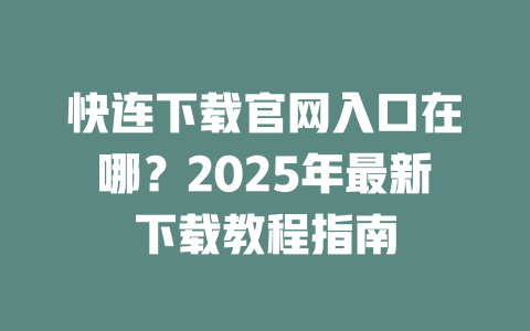 快连下载官网入口在哪?2025年最新下载教程指南 二
