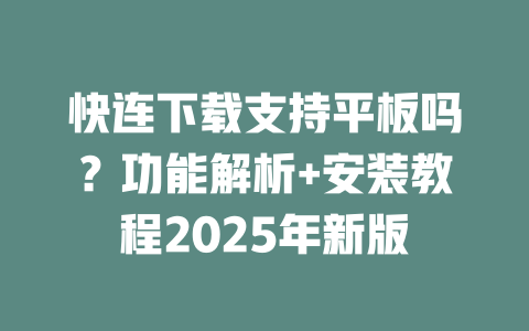 快连下载支持平板吗？功能解析+安装教程2025年新版 二