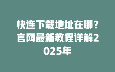 快连下载地址在哪?官网最新教程详解2025年 二