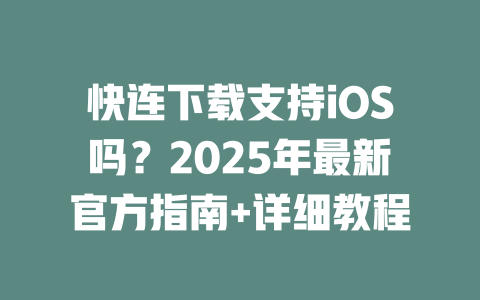 快连下载支持iOS吗?2025年最新官方指南+详细教程 二