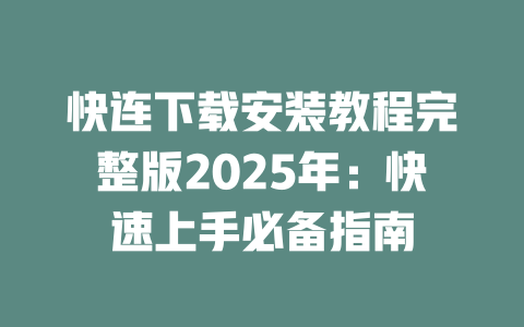 快连下载安装教程完整版2025年：快速上手必备指南 一