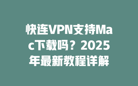 快连VPN支持Mac下载吗?2025年最新教程详解 二