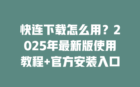 快连下载怎么用?2025年最新版使用教程+官方安装入口 二