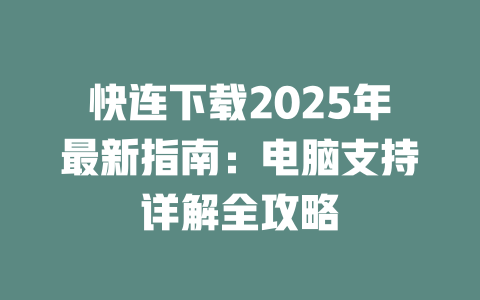 快连下载2025年最新指南:电脑支持详解全攻略 二