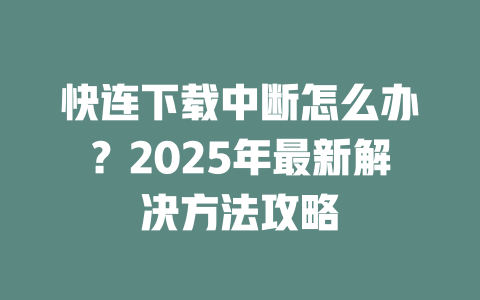 快连下载中断怎么办?2025年最新解决方法攻略 二