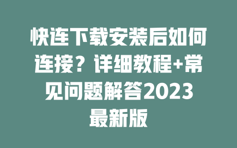 快连下载安装后如何连接?详细教程+常见问题解答2023最新版 二