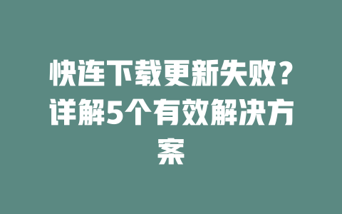 快连下载更新失败?详解5个有效解决方案 二