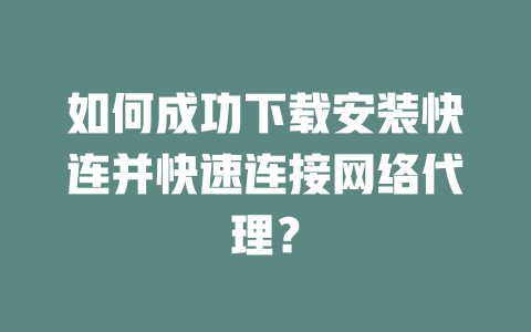 如何成功下载安装快连并快速连接网络代理？ 二