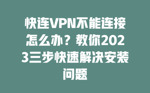 快连VPN不能连接怎么办?教你2023三步快速解决安装问题 二