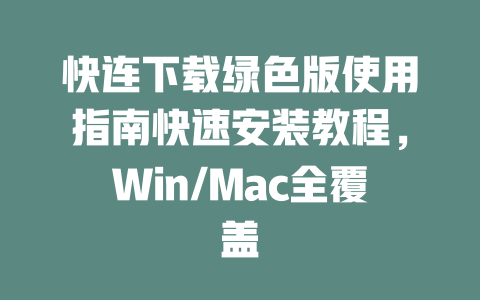 快连下载绿色版使用指南快速安装教程，Win/Mac全覆盖 二