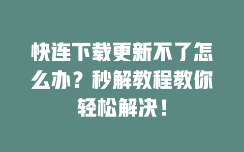快连下载更新不了怎么办？秒解教程教你轻松解决！ 二