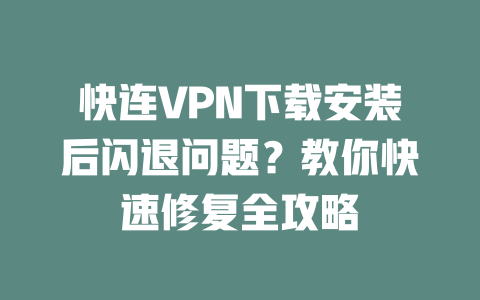 快连VPN下载安装后闪退问题?教你快速修复全攻略 二