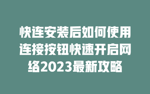 快连安装后如何使用连接按钮快速开启网络2023最新攻略 二