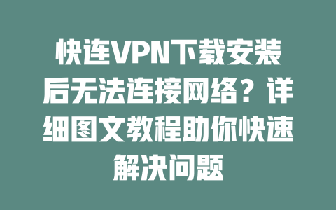 快连VPN下载安装后无法连接网络？详细图文教程助你快速解决问题 二
