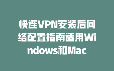 快连VPN安装后网络配置指南适用Windows和Mac 二