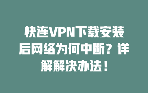 快连VPN下载安装后网络为何中断？详解解决办法！ 二