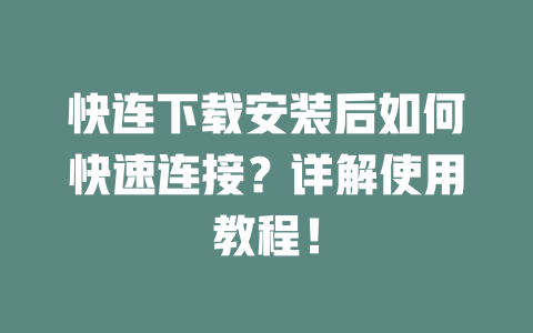 快连下载安装后如何快速连接？详解使用教程！ 二