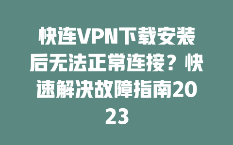 快连VPN下载安装后无法正常连接?快速解决故障指南2023 二
