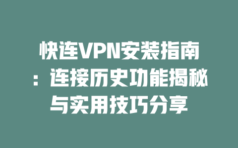 快连VPN安装指南:连接历史功能揭秘与实用技巧分享 二