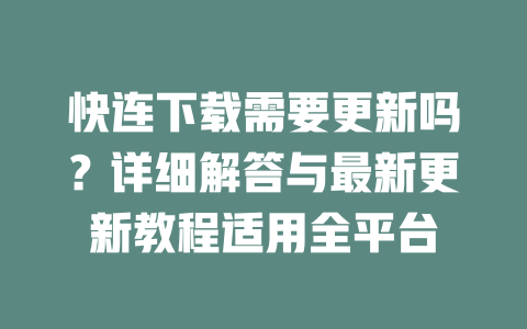 快连下载需要更新吗?详细解答与最新更新教程适用全平台 二