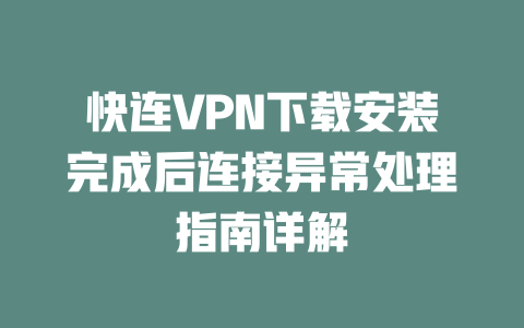 快连VPN下载安装完成后连接异常处理指南详解 二