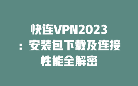 快连VPN2023：安装包下载及连接性能全解密 二