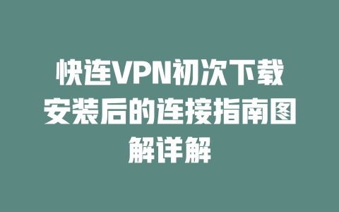 快连VPN初次下载安装后的连接指南图解详解 二