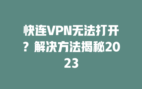 快连VPN无法打开?解决方法揭秘2023 二