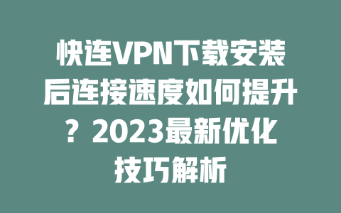 快连VPN下载安装后连接速度如何提升？2023最新优化技巧解析 二