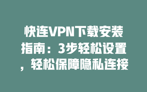 快连VPN下载安装指南:3步轻松设置,轻松保障隐私连接 二
