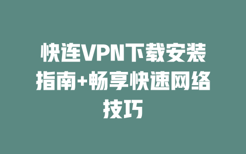 快连VPN下载安装指南+畅享快速网络技巧 二