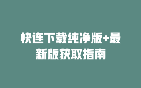 快连下载纯净版+最新版获取指南 二