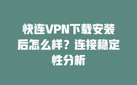 快连VPN下载安装后怎么样?连接稳定性分析 二