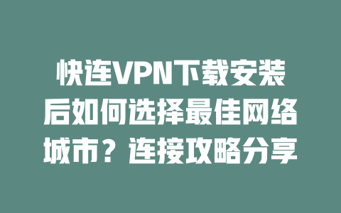 快连VPN下载安装后如何选择最佳网络城市？连接攻略分享 二