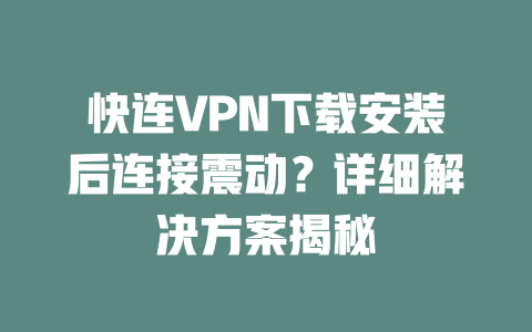 快连VPN下载安装后连接震动?详细解决方案揭秘 二