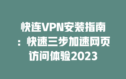 快连VPN安装指南:快速三步加速网页访问体验2023 二