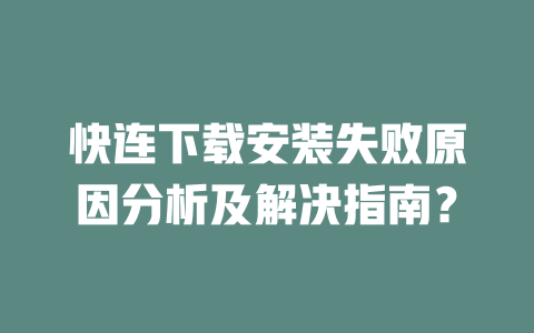 快连下载安装失败原因分析及解决指南? 二